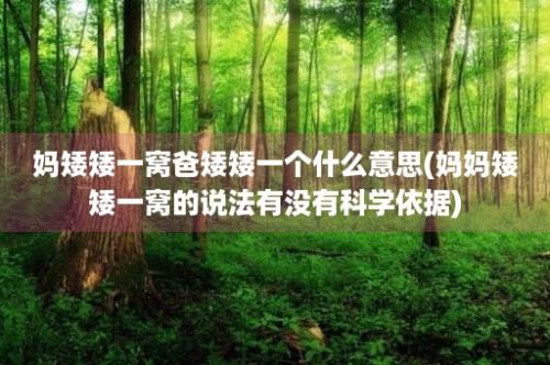 妈矮矮一窝爸矮矮一个什么意思(妈妈矮矮一窝的说法有没有科学依据)