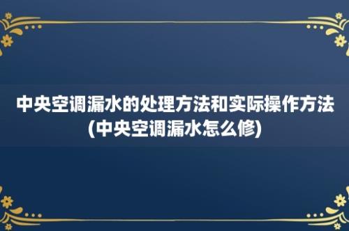 中央空调漏水的处理方法和实际操作方法(中央空调漏水怎么修)