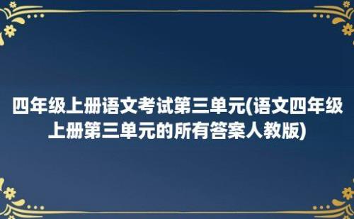 四年级上册语文考试第三单元(语文四年级上册第三单元的所有答案人教版)