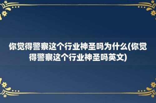 你觉得警察这个行业神圣吗为什么(你觉得警察这个行业神圣吗英文)