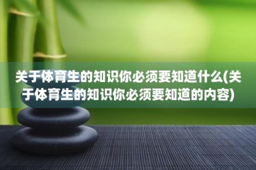 关于体育生的知识你必须要知道什么(关于体育生的知识你必须要知道的内容)