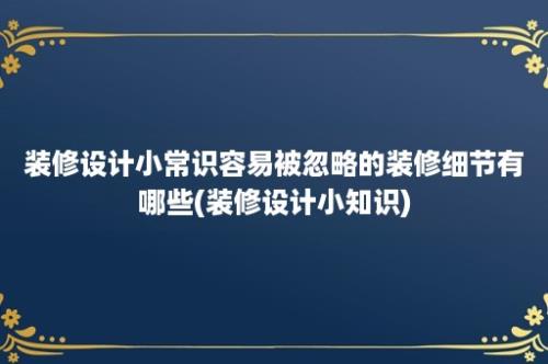 装修设计小常识容易被忽略的装修细节有哪些(装修设计小知识)