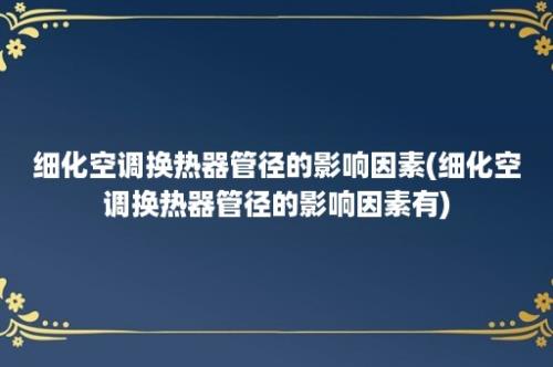 细化空调换热器管径的影响因素(细化空调换热器管径的影响因素有)