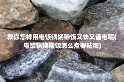 教你怎样用电饭锅烧稀饭又快又省电呢(电饭锅烧稀饭怎么煮得粘稠)