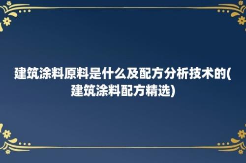 建筑涂料原料是什么及配方分析技术的(建筑涂料配方精选)