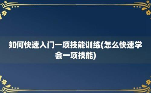 如何快速入门一项技能训练(怎么快速学会一项技能)