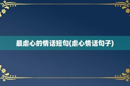 最虐心的情话短句(虐心情话句子)