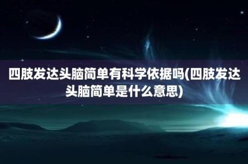 四肢发达头脑简单有科学依据吗(四肢发达头脑简单是什么意思)