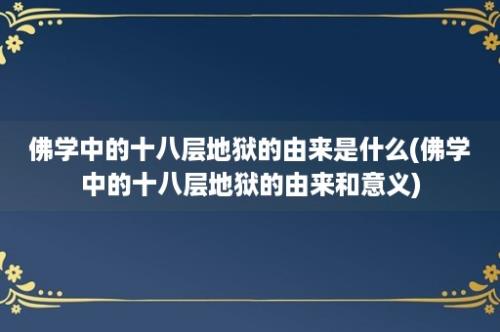 佛学中的十八层地狱的由来是什么(佛学中的十八层地狱的由来和意义)