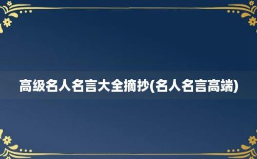 高级名人名言大全摘抄(名人名言高端)