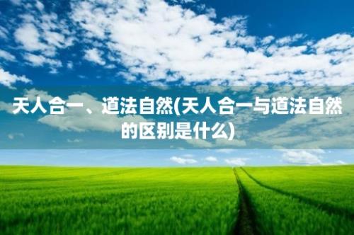 天人合一、道法自然(天人合一与道法自然的区别是什么)