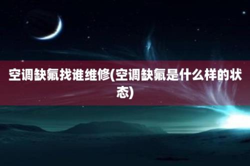 空调缺氟找谁维修(空调缺氟是什么样的状态)