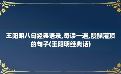 王阳明八句经典语录,每读一遍,醍醐灌顶的句子(王阳明经典话)