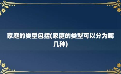 家庭的类型包括(家庭的类型可以分为哪几种)