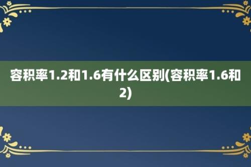 容积率1.2和1.6有什么区别(容积率1.6和2)