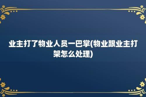 业主打了物业人员一巴掌(物业跟业主打架怎么处理)