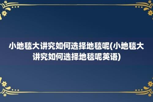 小地毯大讲究如何选择地毯呢(小地毯大讲究如何选择地毯呢英语)