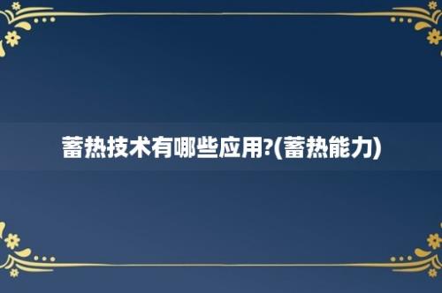 蓄热技术有哪些应用?(蓄热能力)