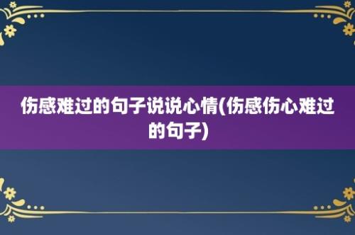 伤感难过的句子说说心情(伤感伤心难过的句子)