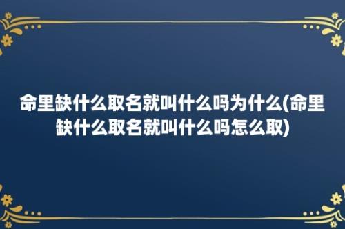 命里缺什么取名就叫什么吗为什么(命里缺什么取名就叫什么吗怎么取)