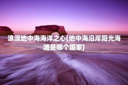 浪漫地中海海洋之心(地中海沿岸阳光海滩是哪个国家)