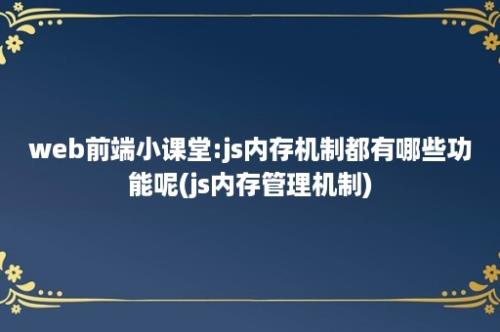 web前端小课堂:js内存机制都有哪些功能呢(js内存管理机制)