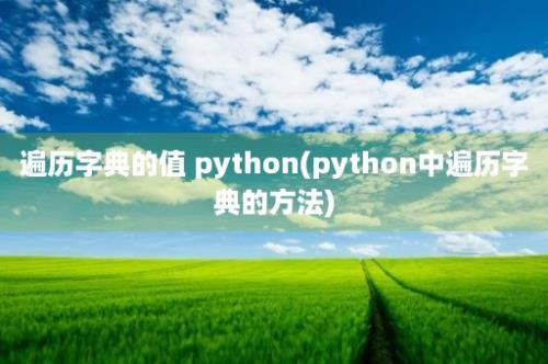 遍历字典的值 python(python中遍历字典的方法)