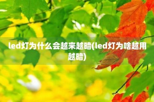 led灯为什么会越来越暗(led灯为啥越用越暗)