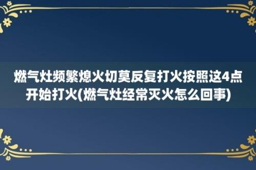 燃气灶频繁熄火切莫反复打火按照这4点开始打火(燃气灶经常灭火怎么回事)