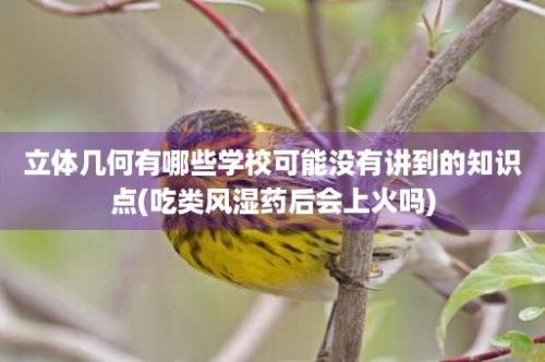 立体几何有哪些学校可能没有讲到的知识点(吃类风湿药后会上火吗)