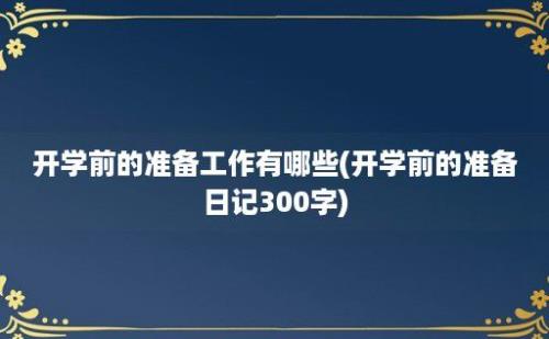 开学前的准备工作有哪些(开学前的准备日记300字)