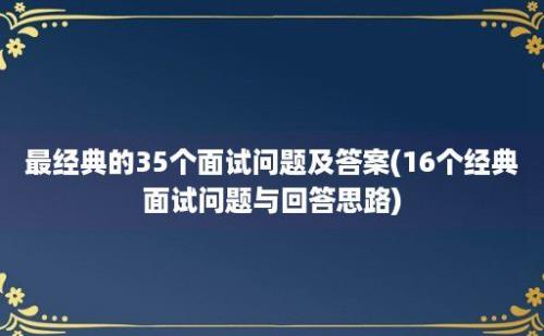 最经典的35个面试问题及答案(16个经典面试问题与回答思路)