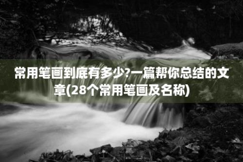 常用笔画到底有多少?一篇帮你总结的文章(28个常用笔画及名称)