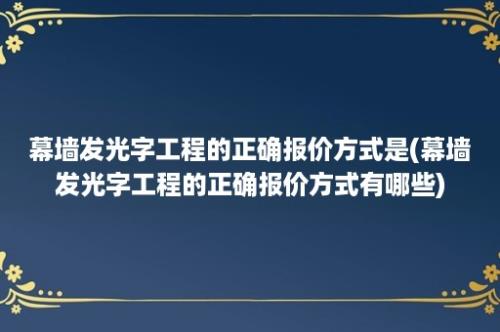 幕墙发光字工程的正确报价方式是(幕墙发光字工程的正确报价方式有哪些)