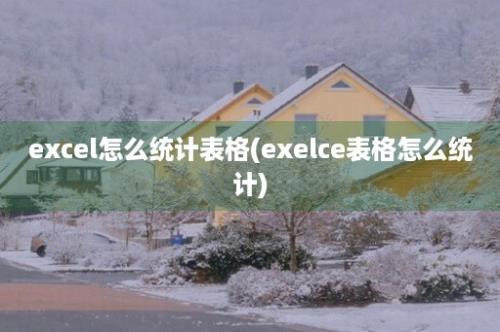 excel怎么统计表格(exelce表格怎么统计)