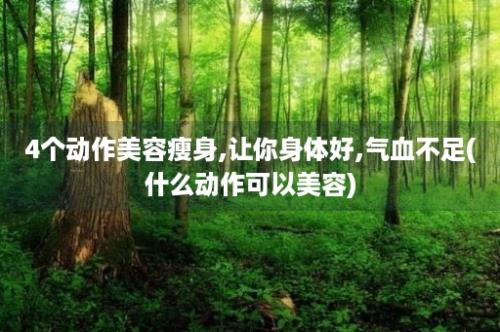 4个动作美容瘦身,让你身体好,气血不足(什么动作可以美容)