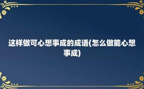 这样做可心想事成的成语(怎么做能心想事成)