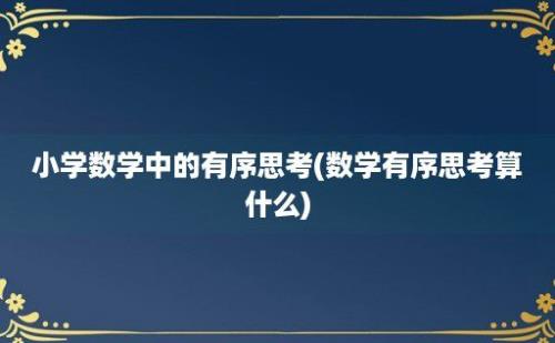 小学数学中的有序思考(数学有序思考算什么)