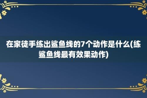 在家徒手练出鲨鱼线的7个动作是什么(练鲨鱼线最有效果动作)