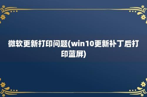 微软更新打印问题(win10更新补丁后打印蓝屏)