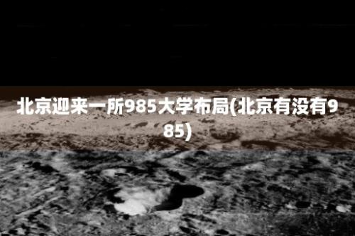 北京迎来一所985大学布局(北京有没有985)