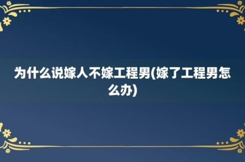 为什么说嫁人不嫁工程男(嫁了工程男怎么办)