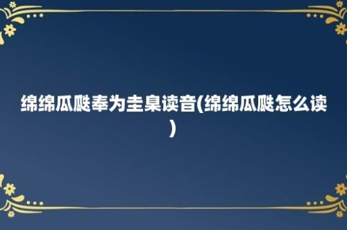 绵绵瓜瓞奉为圭臬读音(绵绵瓜瓞怎么读)