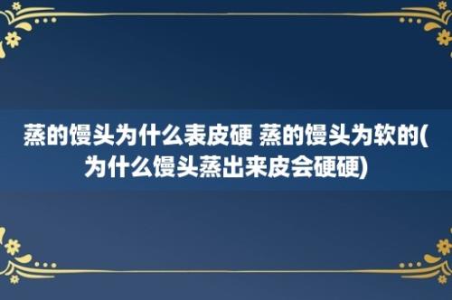 蒸的馒头为什么表皮硬 蒸的馒头为软的(为什么馒头蒸出来皮会硬硬)