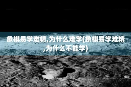 象棋易学难精,为什么难学(象棋易学难精,为什么不能学)