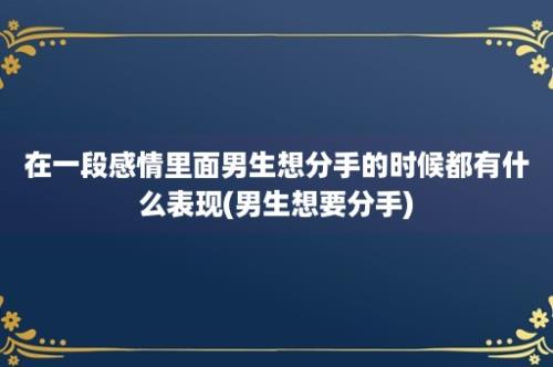 在一段感情里面男生想分手的时候都有什么表现(男生想要分手)