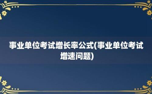 事业单位考试增长率公式(事业单位考试 增速问题)