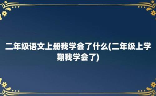 二年级语文上册我学会了什么(二年级上学期我学会了)