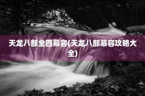 天龙八部全四慕容(天龙八部慕容攻略大全)