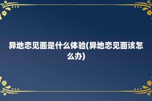 异地恋见面是什么体验(异地恋见面该怎么办)